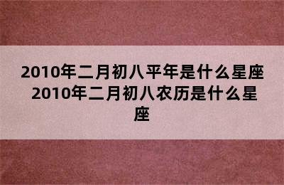 2010年二月初八平年是什么星座 2010年二月初八农历是什么星座